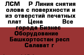 ЛСМ – 1Р Линия снятия олова с поверхности и из отверстий печатных плат › Цена ­ 111 - Все города Бизнес » Оборудование   . Башкортостан респ.,Салават г.